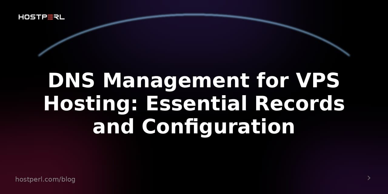 DNS Management for VPS Hosting: Essential Records and Configuration
